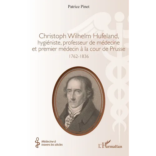 Christoph Wilhelm Hufeland, hygiéniste, professeur de médecine et premier médecin à la cour de Prusse: 1762-1836