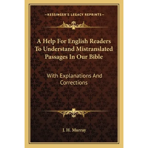 A Help For English Readers To Understand Mistranslated Passages In Our Bible: With Explanations And Corrections