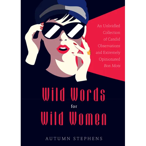 Wild Words for Wild Women: An Unbridled Collection of Candid Observations and Extremely Opinionated Bon Mots (Girls Run the World, Nasty Women, Affirm