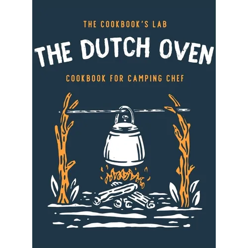 The Dutch Oven Cookbook for Camping Chef: Over 300 fun, tasty, and easy to follow Campfire recipes for your outdoors family adventures. Enjoy cooking