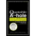 The Quotable A**hole: More Than 1,200 Bitter Barbs, Cutting Comments, and Caustic Comebacks for Aspiring and Armchair A**holes Alike