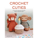Crochet Cuties: A Collection of Irresistible Amigurumi Friends to Make and Cuddle