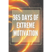 365 Days of Extreme Motivation: Powerful motivational book that will change your life to SUCCESS AND ABUNDANCE!