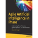 Agile Artificial Intelligence in Pharo: Implementing Neural Networks, Genetic Algorithms, and Neuroevolution