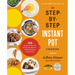 The Step-By-Step Instant Pot Cookbook: 100 Simple Recipes for Spectacular Results -- With Photographs of Every Step