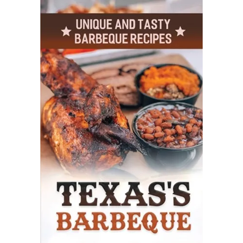 Texas's Barbeque: Unique And Tasty Barbeque Recipes: Making Texas Food