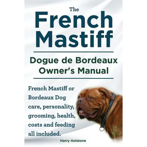 The French Mastiff. Dogue de Bordeaux Owners Manual. French Mastiff or Bordeaux Dog care, personality, grooming, health, costs and feeding all include