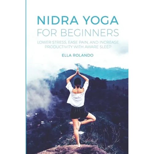 Nidra Yoga for beginners: Lower stress, ease pain, and increase productivity with aware sleep
