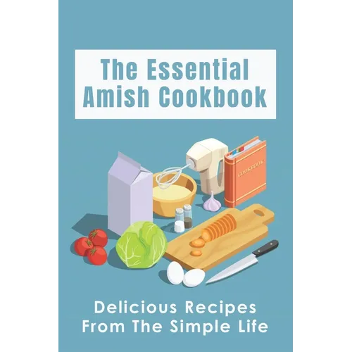 The Essential Amish Cookbook: Delicious Recipes From The Simple Life: Simply Delicious Amish Recipes You Should Try