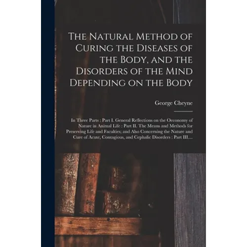 The Natural Method of Curing the Diseases of the Body, and the Disorders of the Mind Depending on the Body: in Three Parts: Part I. General Reflection