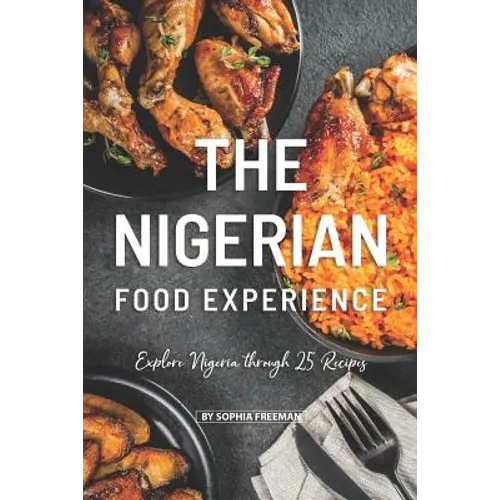 The Nigerian Food Experience: Explore Nigeria through 25 Recipes