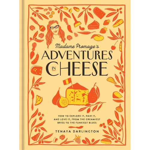 Madame Fromage's Adventures in Cheese: How to Explore It, Pair It, and Love It, from the Creamiest Bries to the Funkiest Blues