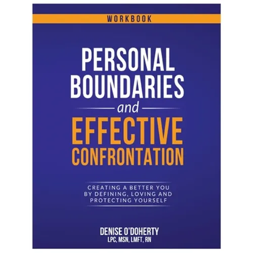 Personal Boundaries & Effective Confrontation: Creating a better You by defining, loving and protecting yourself.