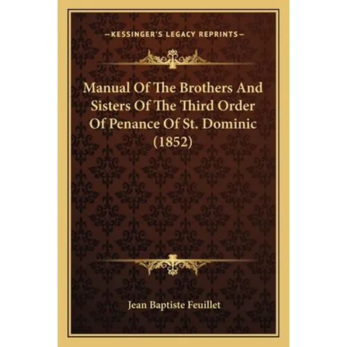 Manual Of The Brothers And Sisters Of The Third Order Of Penance Of St. Dominic (1852)
