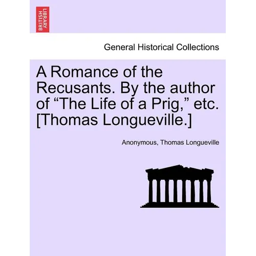 A Romance of the Recusants. by the Author of the Life of a Prig, Etc. [Thomas Longueville.]