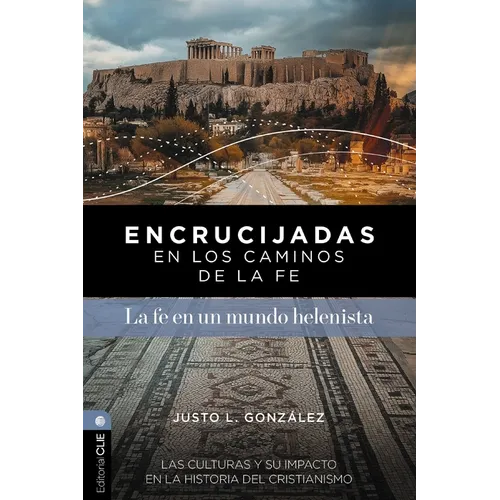 Encrucijadas En Los Caminos de la Fe: La Fe En Un Mundo Helenista: Las Culturas Y Su Impacto En La Historia del Cristianismo