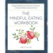 The Mindful Eating Workbook: Simple Mindfulness Practices to Nurture a Healthy Relationship with Food