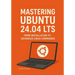 Mastering Ubuntu 24.04 LTS: From Installation to Advanced Linux Commands