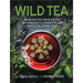 Wild Tea: Grow, Gather, Brew & Blend 40 Ingredients & 30 Recipes for Healthful Herbal Teas