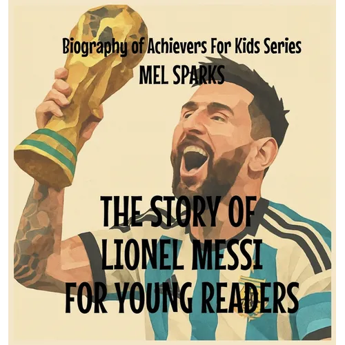 The Story Of Lionel Messi For Young Readers