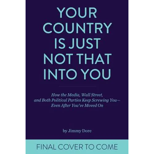 Your Country Is Just Not That Into You: How the Media, Wall Street, and Both Political Parties Keep on Screwing You-Even After You've Moved on