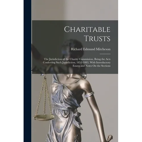 Charitable Trusts: The Jurisdiction of the Charity Commission, Being the Acts Conferring Such Jurisdiction, 1853-1883, With Introductory