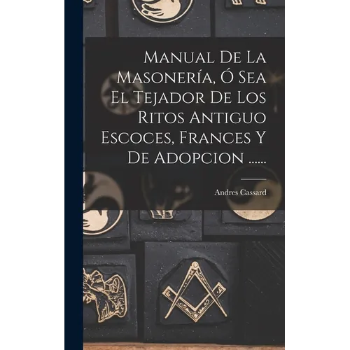 Manual De La Masoner?, ﾓ Sea El Tejador De Los Ritos Antiguo Escoces, Frances Y De Adopcion ......