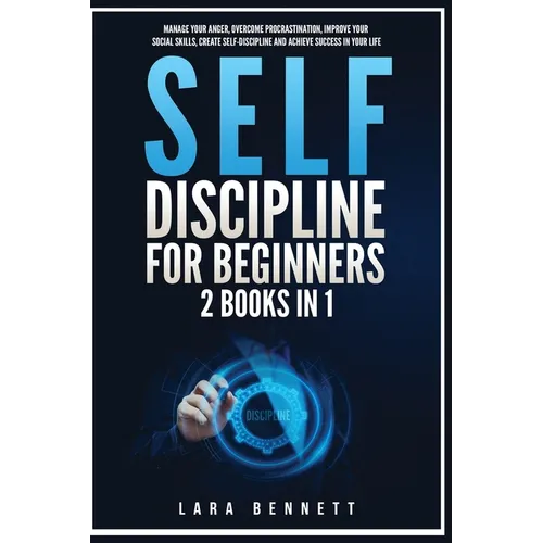 Self-Discipline for Beginners: 2 Books in 1: Manage Your Anger, Overcome Procrastination, Improve Your Social Skills, Create Self-Discipline and Achi
