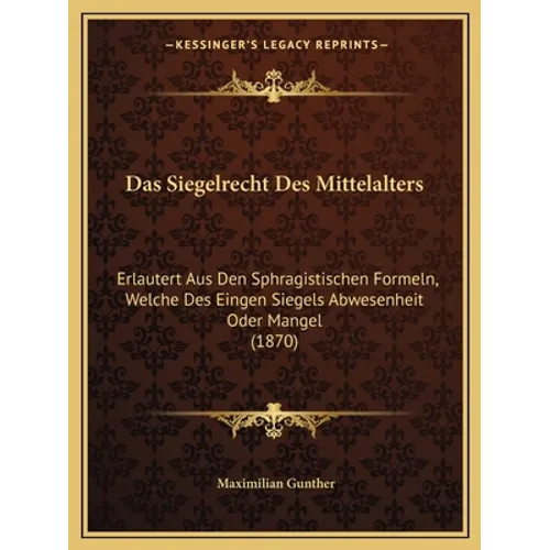 Das Siegelrecht Des Mittelalters: Erlautert Aus Den Sphragistischen Formeln, Welche Des Eingen Siegels Abwesenheit Oder Mangel (1870) - Paperback