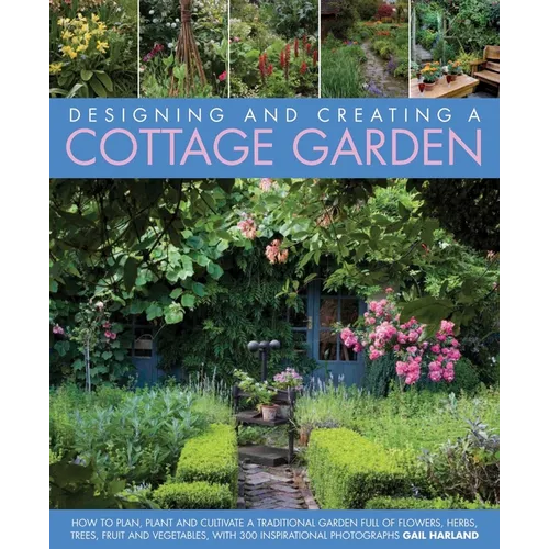 Designing and Creating a Cottage Garden: How to Cultivate a Garden Full of Flowers, Herbs, Trees, Fruit, Vegetables and Livestock, with 300 Inspiratio