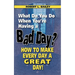What Do You Do When You're Having a Bad Day? How to Make Every Day a Great Day!