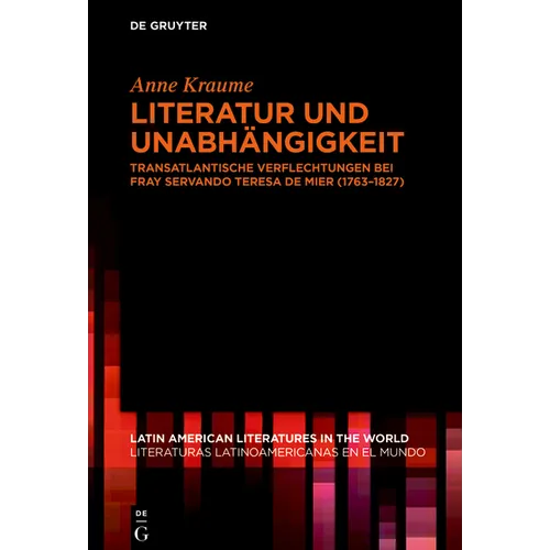 Literatur Und Unabhängigkeit: Transatlantische Verflechtungen Bei Fray Servando Teresa de Mier (1763-1827)