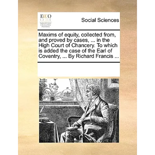 Maxims of equity, collected from, and proved by cases, ... in the High Court of Chancery. To which is added the case of the Earl of Coventry, ... By R
