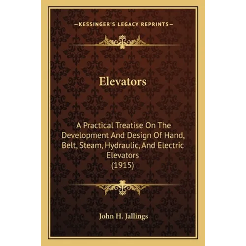 Elevators: A Practical Treatise on the Development and Design of Hand, Belt, Steam, Hydraulic, and Electric Elevators (1915)