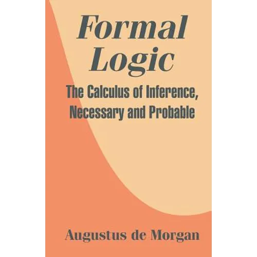 Formal Logic: The Calculus of Inference, Necessary and Probable