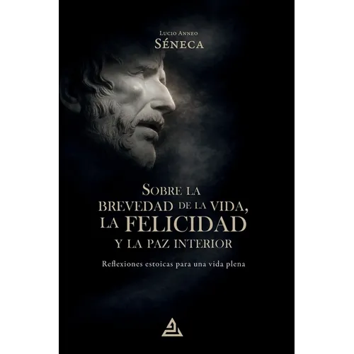 Sobre la brevedad de la vida, la felicidad y la paz interior: Reflexiones estoicas para una vida plena