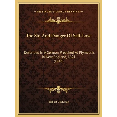 The Sin And Danger Of Self-Love: Described In A Sermon Preached At Plymouth, In New England, 1621 (1846)