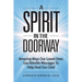 A Spirit in the Doorway: Amazing Ways Our Loved Ones Use Afterlife Messages to Help Heal Our Grief