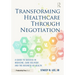 Transforming Healthcare Through Negotiation: A Guide to Success in Medicine, Care Delivery, and the Business of Health