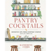 Pantry Cocktails: Inventive Sips from Everyday Staples (and a Few Nibbles Too)