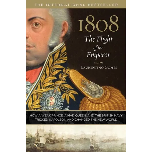 1808: The Flight of the Emperor: How a Weak Prince, a Mad Queen, and the British Navy Tricked Napoleon and Changed the New World