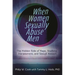 When Women Sexually Abuse Men: The Hidden Side of Rape, Stalking, Harassment, and Sexual Assault