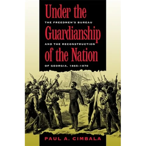 Under the Guardianship of the Nation: The Freedmen's Bureau and the Reconstruction of Georgia, 1865-1870