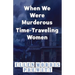 When We Were Murderous Time-Traveling Women