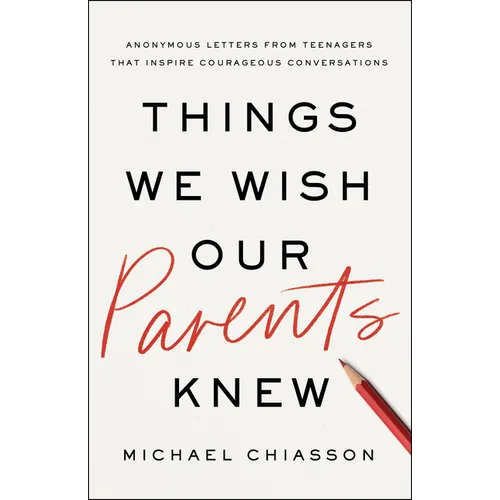 Things We Wish Our Parents Knew: Anonymous Letters from Teenagers That Inspire Courageous Conversations