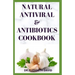 Natural Antiviral &antibiotics Cookbook: Simple and Delicious Recipes for Cooking To Protect Body From various Infections and Improve Body Immunity
