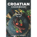 Croatian Cookbook: Get Your Taste Of Croatia With Easy and Delicious Recipes From Croatian Cuisine