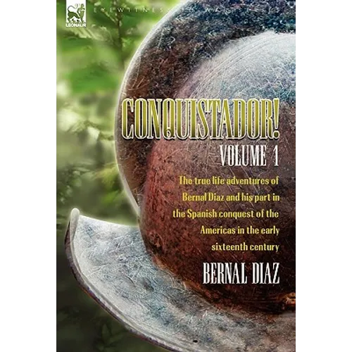 Conquistador! The True Life Adventures of Bernal Diaz and His Part in the Spanish Conquest of the Americas in the Early Sixteenth Century: Volume 1