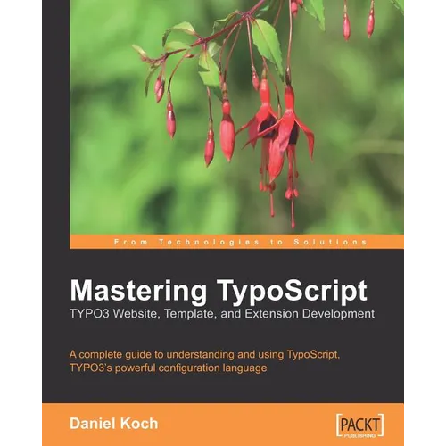 Mastering TypoScript: Typo3 Website, Template, and Extension Development