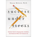 The Success Under Stress: Powerful Tools for Staying Calm, Confident, and Productive When the Pressure's On